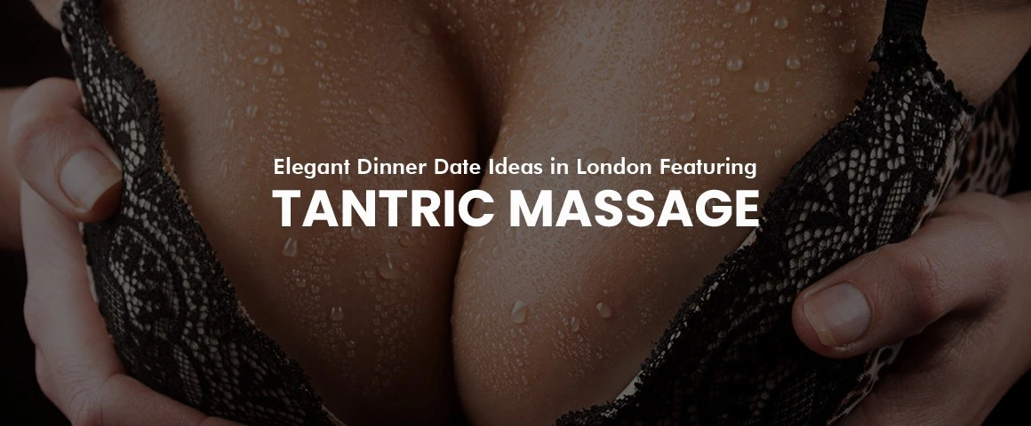 Elegant Dinner Date Ideas in London Featuring Tantric Massage